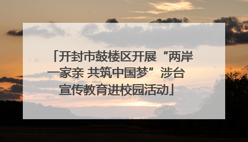 开封市鼓楼区开展“两岸一家亲 共筑中国梦”涉台宣传教育进校园活动
