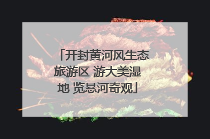 开封黄河风生态旅游区 游大美湿地 览悬河奇观