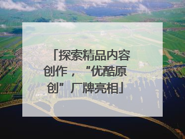 探索精品内容创作，“优酷原创”厂牌亮相