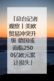 总台记者观察丨美欧贸易冲突升级 德国或面临2500亿欧元累计损失