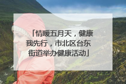 情暖五月天，健康我先行，市北区台东街道举办健康活动