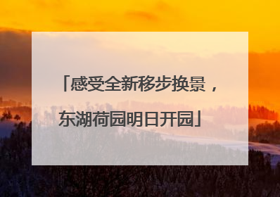 感受全新移步换景，东湖荷园明日开园
