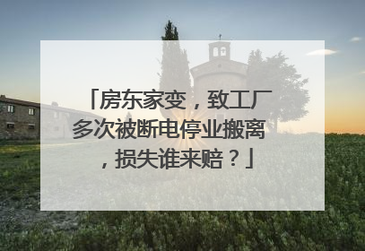 房东家变，致工厂多次被断电停业搬离，损失谁来赔？