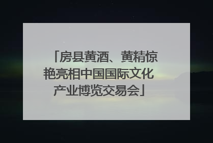 房县黄酒、黄精惊艳亮相中国国际文化产业博览交易会