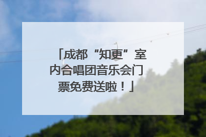 成都“知更”室内合唱团音乐会门票免费送啦！