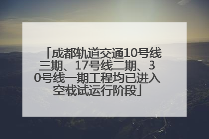 成都轨道交通10号线三期、17号线二期、30号线一期工程均已进入空载试运行阶段