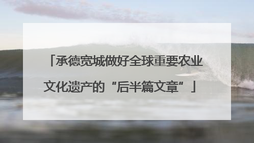 承德宽城做好全球重要农业文化遗产的“后半篇文章”