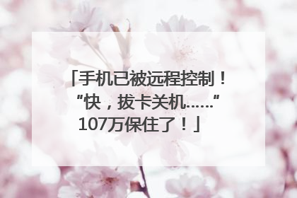 手机已被远程控制！“快，拔卡关机……”107万保住了！