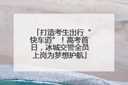 打造考生出行“快车道”！高考首日，冰城交警全员上岗为梦想护航