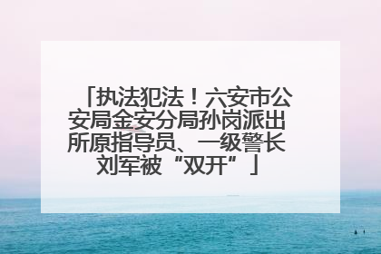 执法犯法！六安市公安局金安分局孙岗派出所原指导员、一级警长刘军被“双开”