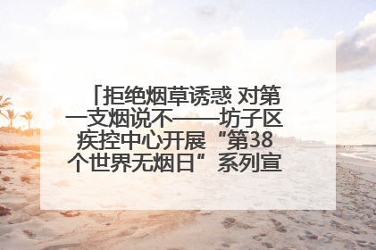 拒绝烟草诱惑 对第一支烟说不——坊子区疾控中心开展“第38个世界无烟日”系列宣传义诊活动