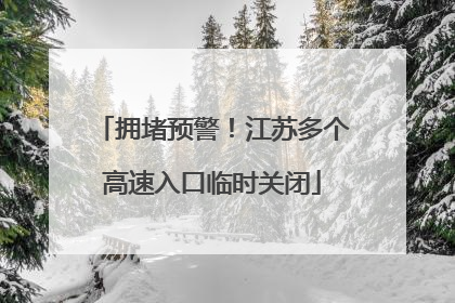 拥堵预警！江苏多个高速入口临时关闭