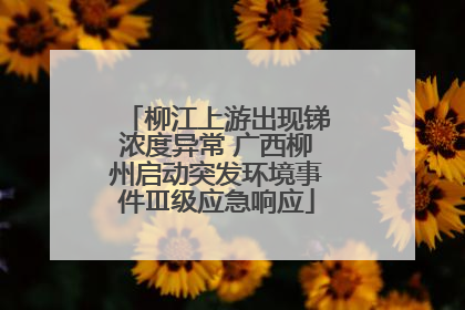 柳江上游出现锑浓度异常 广西柳州启动突发环境事件Ⅲ级应急响应