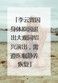 李云霄因身体原因退出大观园绍兴演出，需遵医嘱静养恢复