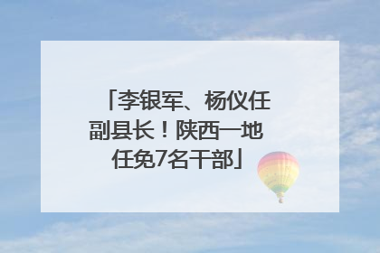 李银军、杨仪任副县长！陕西一地任免7名干部