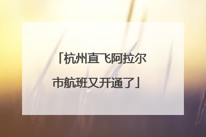 杭州直飞阿拉尔市航班又开通了
