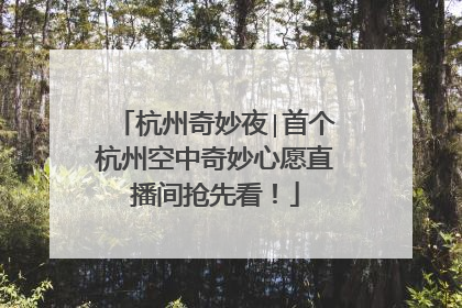 杭州奇妙夜∣首个杭州空中奇妙心愿直播间抢先看！