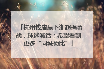 杭州钱唐赢下浙超揭幕战，球迷喊话：希望看到更多“同城德比”