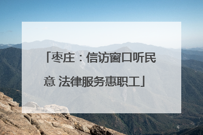 枣庄：信访窗口听民意 法律服务惠职工