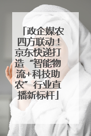 政企媒农四方联动！京东快递打造“智能物流+科技助农”行业直播新标杆