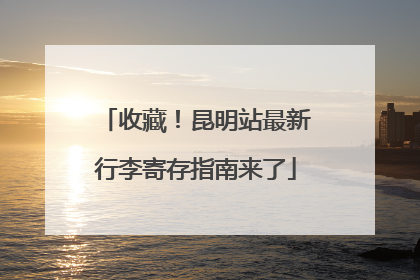 收藏！昆明站最新行李寄存指南来了
