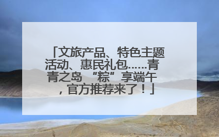 文旅产品、特色主题活动、惠民礼包……青青之岛 “粽”享端午，官方推荐来了！