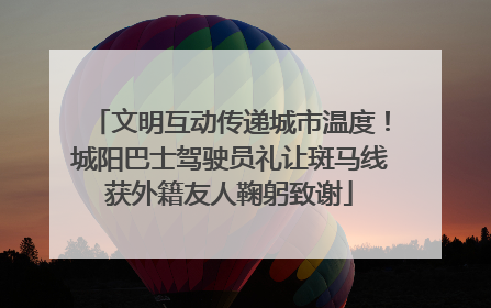 文明互动传递城市温度！城阳巴士驾驶员礼让斑马线获外籍友人鞠躬致谢