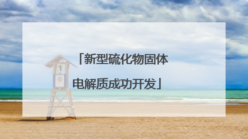 新型硫化物固体电解质成功开发