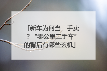 新车为何当二手卖？“零公里二手车”的背后有哪些玄机