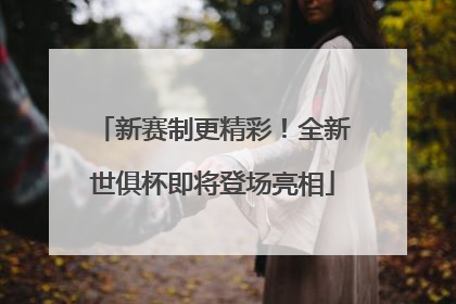 新赛制更精彩！全新世俱杯即将登场亮相