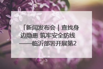 新闻发布会｜查找身边隐患 筑牢安全防线——临沂部署开展第24个安全生产月活动