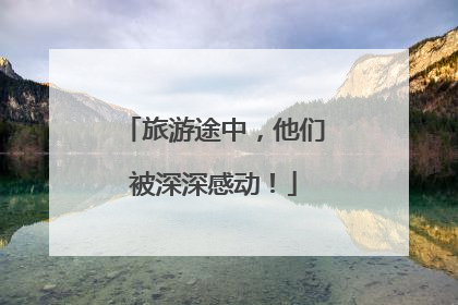 旅游途中，他们被深深感动！