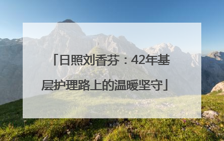 日照刘香芬：42年基层护理路上的温暖坚守