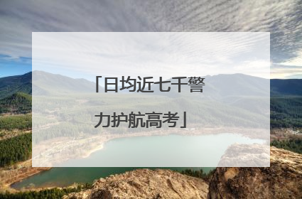 日均近七千警力护航高考