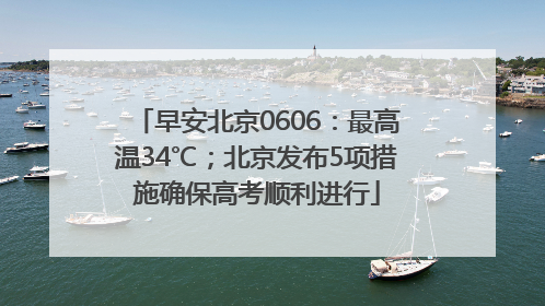 早安北京0606：最高温34℃；北京发布5项措施确保高考顺利进行