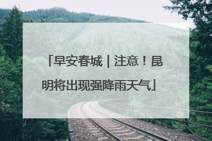 早安春城｜注意！昆明将出现强降雨天气