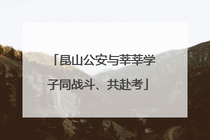 昆山公安与莘莘学子同战斗、共赴考