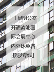 昆明公交开通滇池国际会展中心内外环免费接驳专线