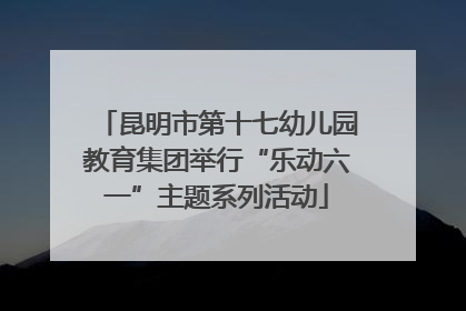 昆明市第十七幼儿园教育集团举行“乐动六一”主题系列活动
