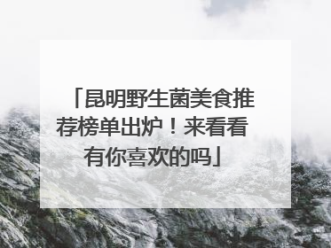 昆明野生菌美食推荐榜单出炉！来看看有你喜欢的吗