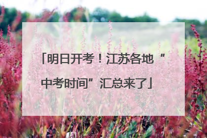 明日开考！江苏各地“中考时间”汇总来了