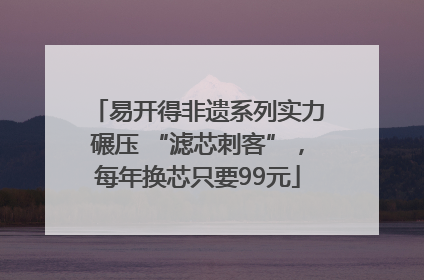 易开得非遗系列实力碾压 “滤芯刺客”，每年换芯只要99元