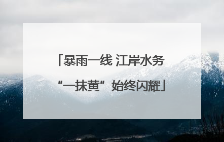 暴雨一线 江岸水务“一抹黄”始终闪耀