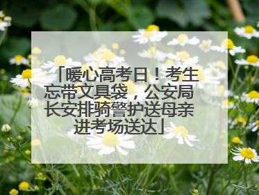 暖心高考日！考生忘带文具袋，公安局长安排骑警护送母亲进考场送达