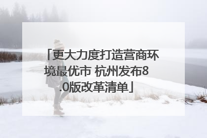 更大力度打造营商环境最优市 杭州发布8.0版改革清单