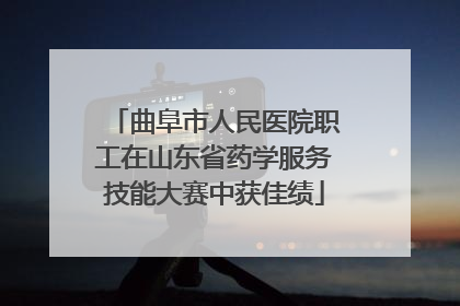 曲阜市人民医院职工在山东省药学服务技能大赛中获佳绩