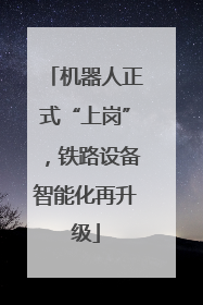 机器人正式“上岗”，铁路设备智能化再升级
