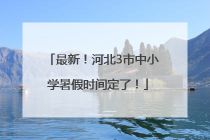 最新！河北3市中小学暑假时间定了！