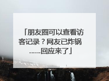 朋友圈可以查看访客记录？网友已炸锅……回应来了