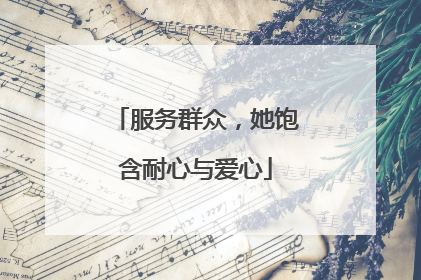 服务群众，她饱含耐心与爱心